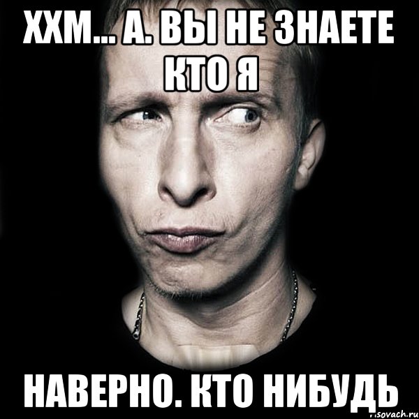 Ххм... А. Вы не знаете кто я Наверно. Кто нибудь, Мем  Типичный Охлобыстин