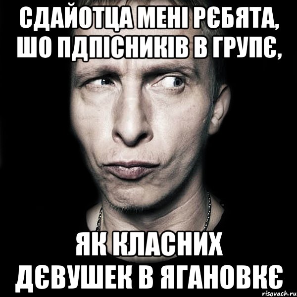 Сдайотца мені рєбята, шо пдпісників в групє, Як класних дєвушек в Ягановкє, Мем  Типичный Охлобыстин