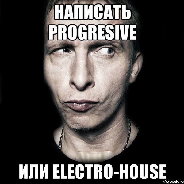 Написать Progresive Или Electro-House, Мем  Типичный Охлобыстин