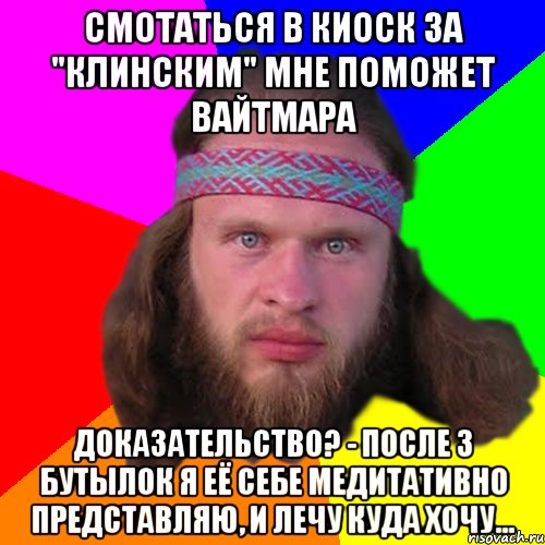 Смотаться в киоск за "Клинским" мне поможет вайтмара Доказательство? - После 3 бутылок я её себе медитативно представляю, и лечу куда хочу..., Мем Типичный долбослав