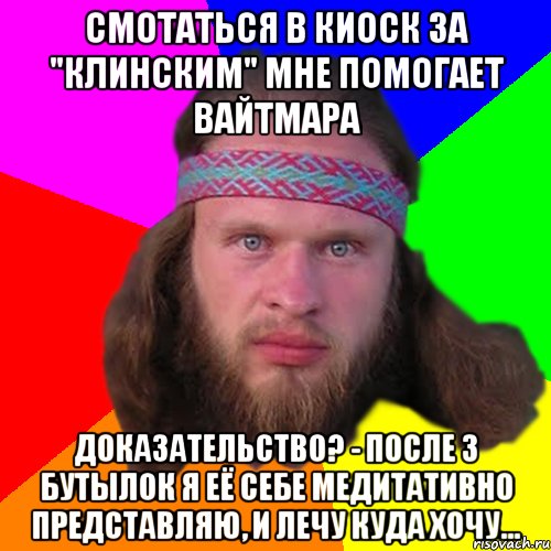 Смотаться в киоск за "Клинским" мне помогает вайтмара Доказательство? - После 3 бутылок я её себе медитативно представляю, и лечу куда хочу..., Мем Типичный долбослав