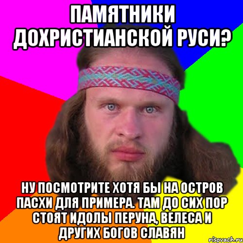 Памятники дохристианской руси? Ну посмотрите хотя бы на остров пасхи для примера. Там до сих пор стоят идолы перуна, велеса и других богов славян