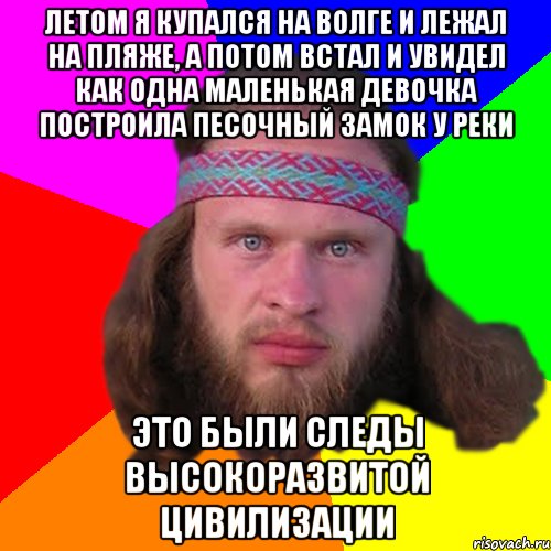 Летом я купался на Волге и лежал на пляже, а потом встал и увидел как одна маленькая девочка построила песочный замок у реки Это были следы высокоразвитой цивилизации