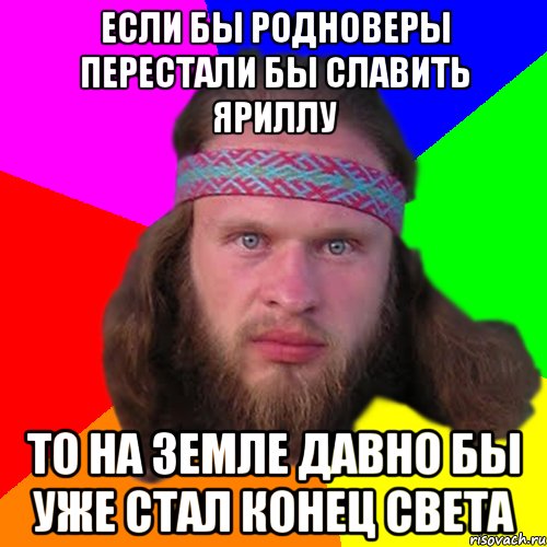 Если бы родноверы перестали бы славить яриллу то на земле давно бы уже стал конец света, Мем Типичный долбослав