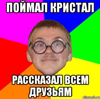 Поймал кристал Рассказал всем друзьям, Мем Типичный ботан