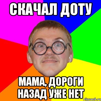 Скачал ДОТУ Мама, дороги назад уже нет, Мем Типичный ботан