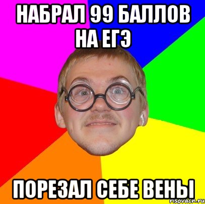 набрал 99 баллов на егэ порезал себе вены, Мем Типичный ботан