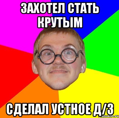 Захотел стать крутым сделал устное Д/З, Мем Типичный ботан