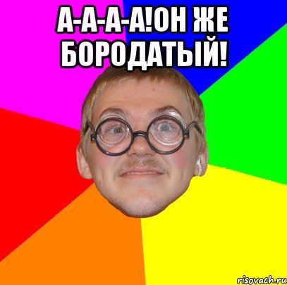 А-а-а-а!Он же бородатый! , Мем Типичный ботан