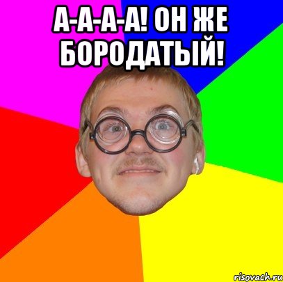 А-а-а-а! Он же бородатый! , Мем Типичный ботан