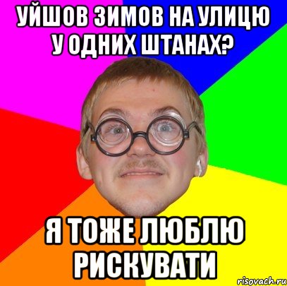 уйшов зимов на улицю у одних штанах? я тоже люблю рискувати, Мем Типичный ботан