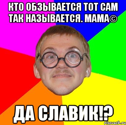 Кто обзывается тот сам так называется. МАМА© ДА СЛАВИК!?, Мем Типичный ботан