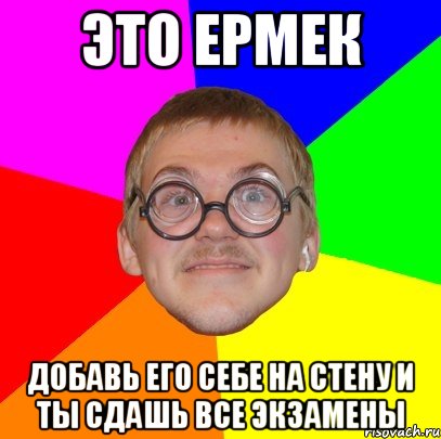 ЭТО ЕРМЕК ДОБАВЬ ЕГО СЕБЕ НА СТЕНУ И ТЫ СДАШЬ ВСЕ ЭКЗАМЕНЫ, Мем Типичный ботан