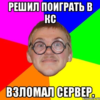 решил поиграть в кс взломал сервер., Мем Типичный ботан