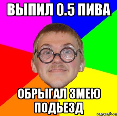 Выпил 0.5 пива Обрыгал змею подьезд, Мем Типичный ботан