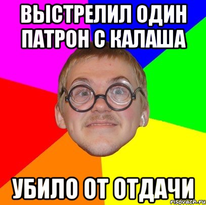 выстрелил один патрон с калаша убило от отдачи, Мем Типичный ботан