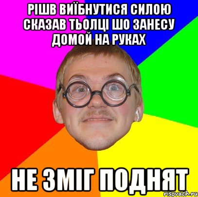 рішв виїбнутися силою сказав тьолці шо занесу домой на руках не зміг поднят, Мем Типичный ботан