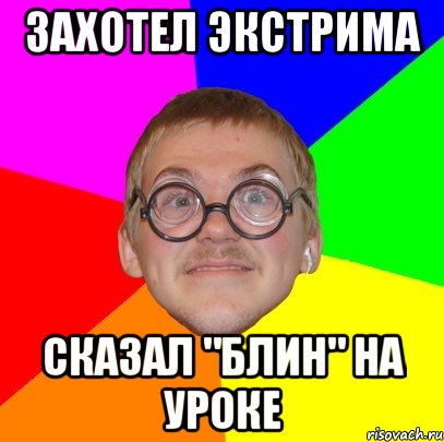 ЗАХОТЕЛ ЭКСТРИМА СКАЗАЛ "БЛИН" НА УРОКЕ, Мем Типичный ботан