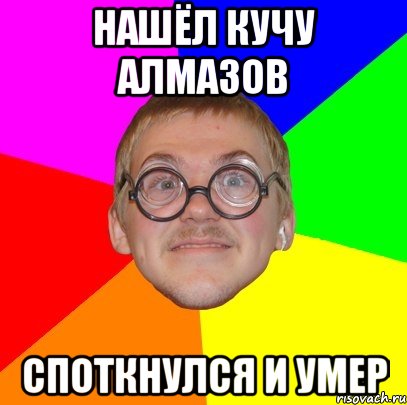 нашёл кучу алмазов споткнулся и умер, Мем Типичный ботан