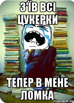 з'їв всі цукерки тепер в мене ломка