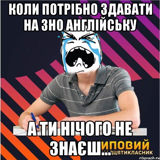 Коли потрібно здавати на ЗНО Англійську а ти нічого не знаєш..., Мем Типовий одинадцятикласник