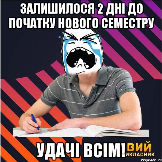 Залишилося 2 дні до початку нового семестру Удачі всім!