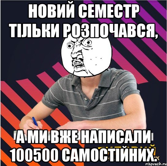 новий семестр тільки розпочався, а ми вже написали 100500 самостійних.