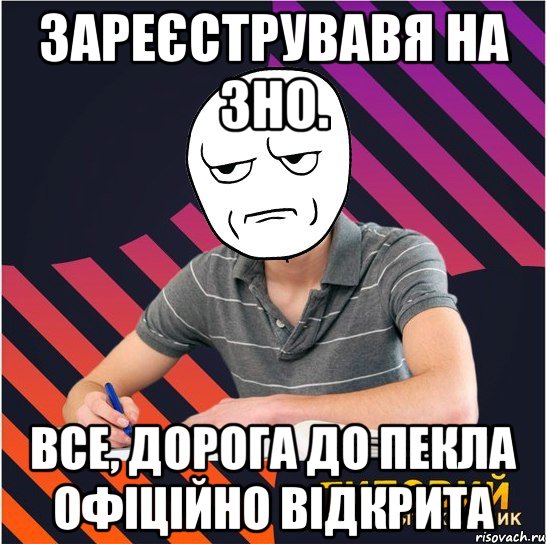 Зареєструвавя на ЗНО. Все, дорога до пекла офіційно відкрита, Мем Типовий одинадцятикласник