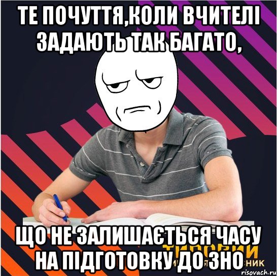 Те почуття,коли вчителі задають так багато, що не залишається часу на підготовку до ЗНО, Мем Типовий одинадцятикласник