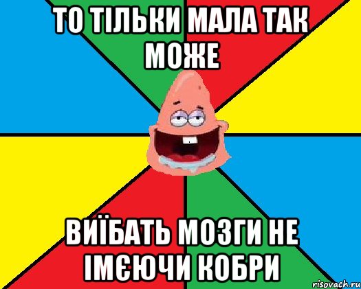 то тільки мала так може виїбать мозги не імєючи кобри, Мем Типовий Патрик 2