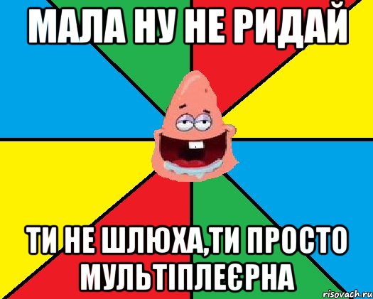 Мала ну не ридай Ти не шлюха,ти просто мультіплеєрна, Мем Типовий Патрик 2