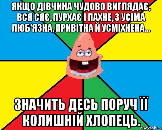 Якщо дівчина чудово виглядає, вся сяє, пурхає і пахне, з усіма люб'язна, привітна й усміхнена... значить десь поруч її колишній хлопець., Мем Типовий Патрик 2