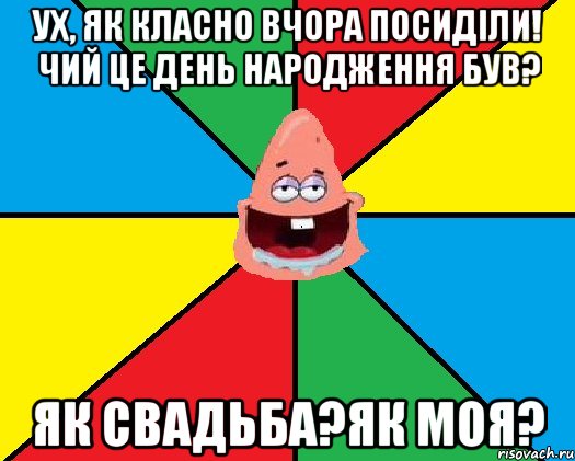 Ух, як класно вчора посиділи! Чий це День народження був? Як свадьба?ЯК моя?, Мем Типовий Патрик 2