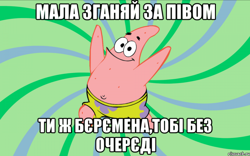 Мала зганяй за півом ти ж бєрємена,тобі без очерєді, Мем Типовий Патрик 4