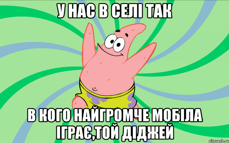 у нас в селі так в кого найгромче мобіла іграє,той діджей, Мем Типовий Патрик 4