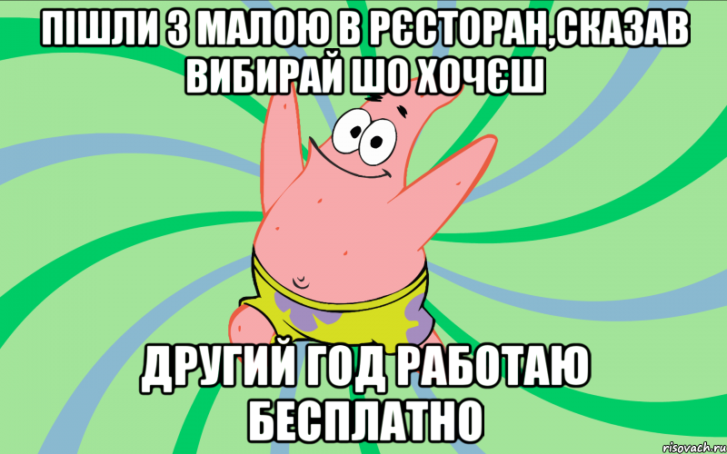 пішли з малою в рєсторан,сказав вибирай шо хочєш другий год работаю бесплатно