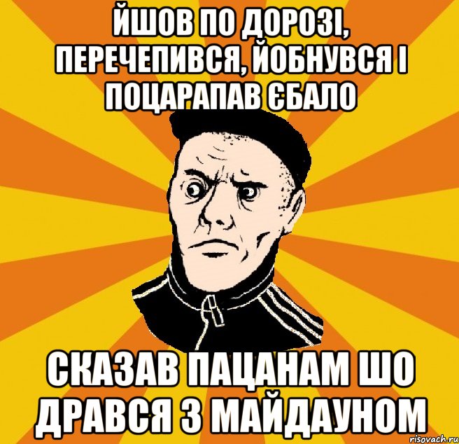 йшов по дорозі, перечепився, йобнувся і поцарапав єбало сказав пацанам шо дрався з майдауном