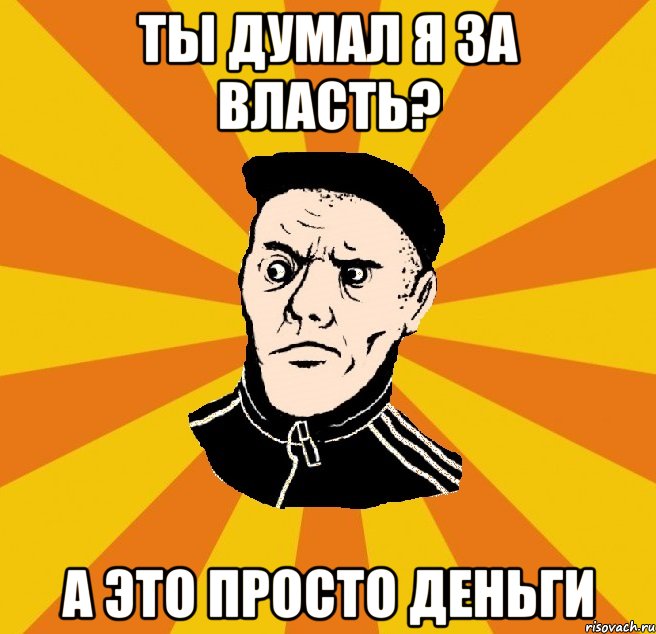 ты думал я за власть? а это просто деньги