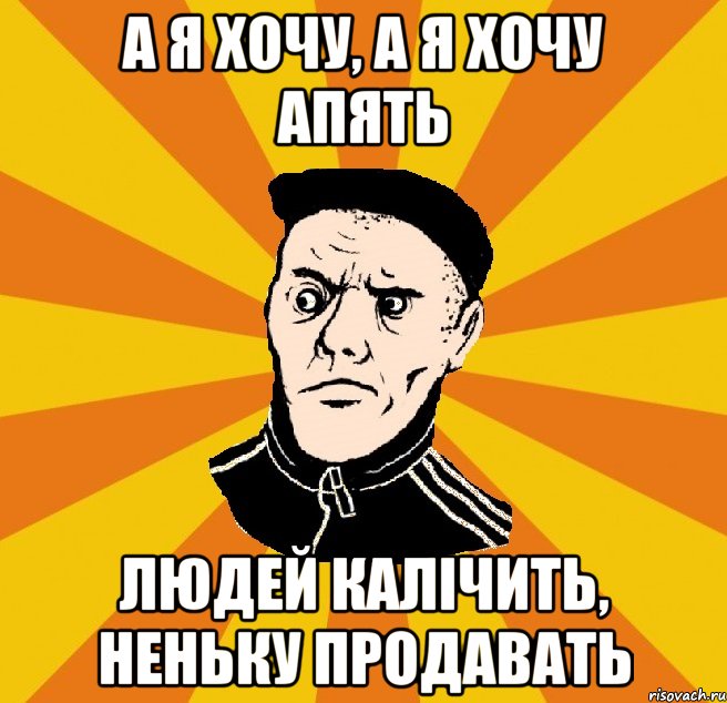 а я хочу, а я хочу апять людей калічить, неньку продавать, Мем Типовий Титушка