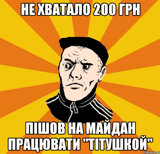 Не хватало 200 грн пішов на майдан працювати "ТІтушкой"