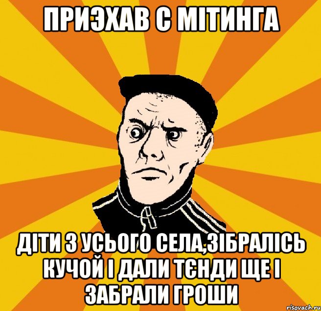 приэхав с мітинга діти з усього села,зібралісь кучой і дали тєнди ще і забрали гроши