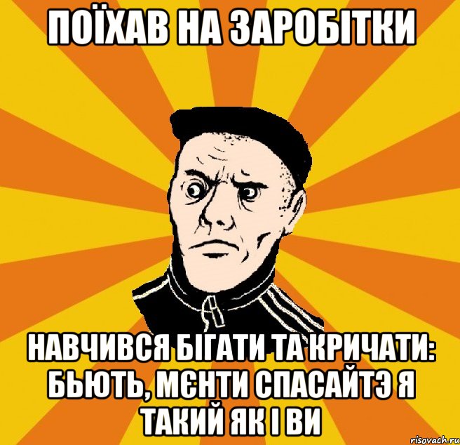 поїхав на заробітки навчився бігати та кричати: Бьють, мєнти спасайтэ я такий як і ви