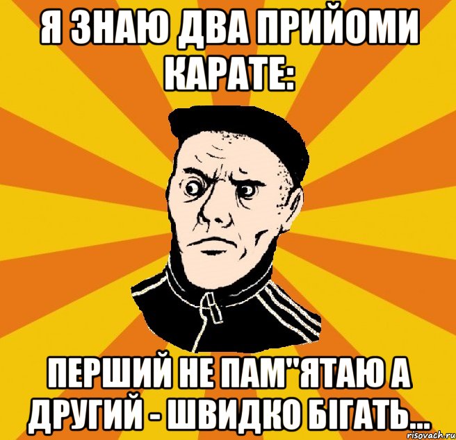 Я знаю два прийоми карате: перший не пам"ятаю а другий - швидко бігать...