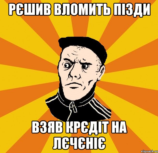 рєшив вломить пізди взяв крєдіт на лєчєніє