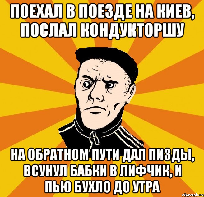 Поехал в поезде на Киев, послал кондукторшу На обратном пути дал пизды, всунул бабки в лифчик, и пью бухло до утра, Мем Типовий Титушка