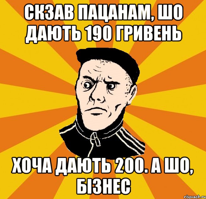 Скзав пацанам, шо дають 190 гривень Хоча дають 200. А шо, бізнес, Мем Типовий Титушка