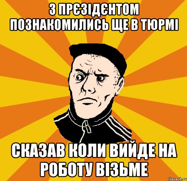 З прєзідєнтом познакомились ще в тюрмі Сказав коли вийде на роботу візьме