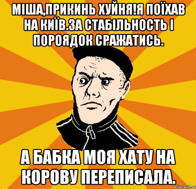 Міша,прикинь хуйня!Я поїхав на Київ.За стабільность і пороядок сражатись. А бабка моя хату на корову переписала., Мем Типовий Титушка