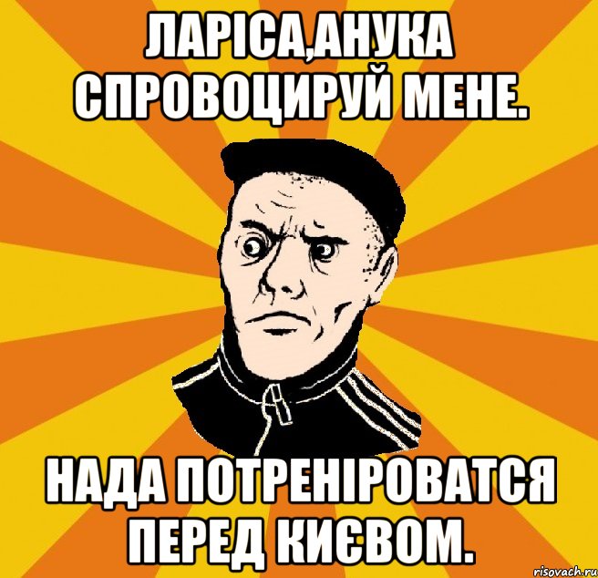 Ларіса,анука спровоцируй мене. Нада потреніроватся перед Києвом., Мем Типовий Титушка