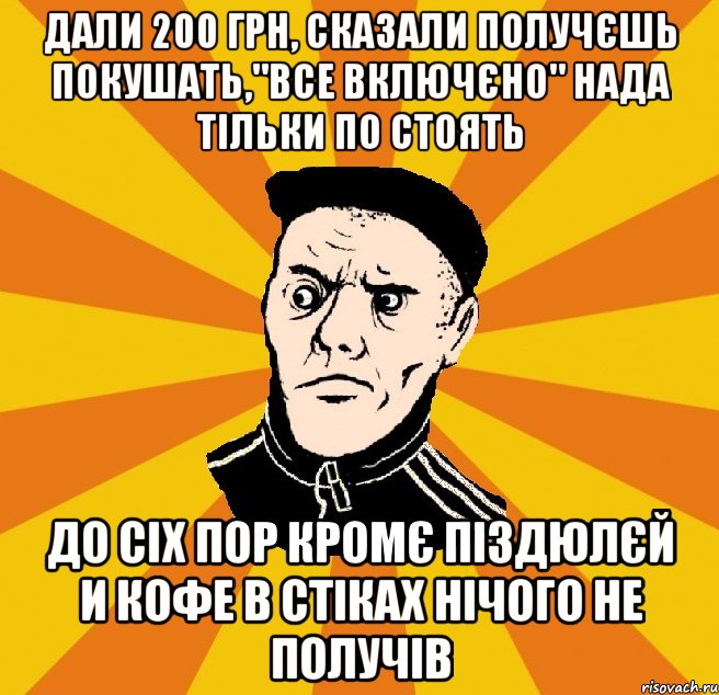 дали 200 грн, сказали получєшь покушать,"все включєно" нада тільки по стоять До сіх пор кромє піздюлєй и кофе в стіках нічого не получів, Мем Типовий Титушка